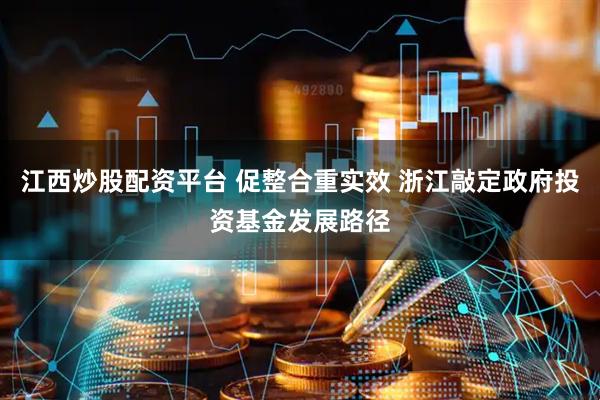 江西炒股配资平台 促整合重实效 浙江敲定政府投资基金发展路径