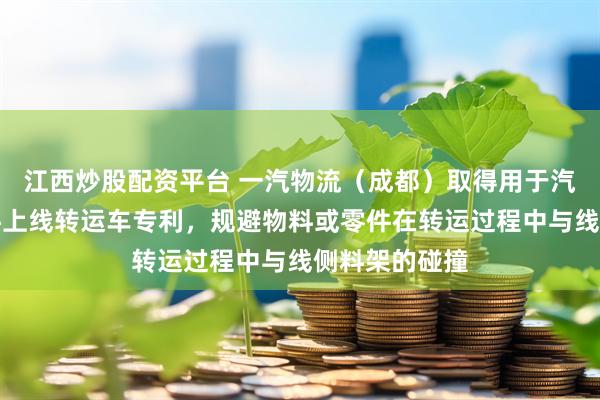 江西炒股配资平台 一汽物流（成都）取得用于汽车蓄电池零件上线转运车专利，规避物料或零件在转运过程中与线侧料架的碰撞