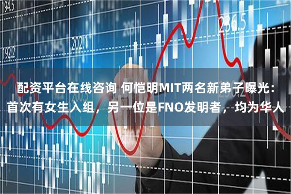配资平台在线咨询 何恺明MIT两名新弟子曝光：首次有女生入组，另一位是FNO发明者，均为华人