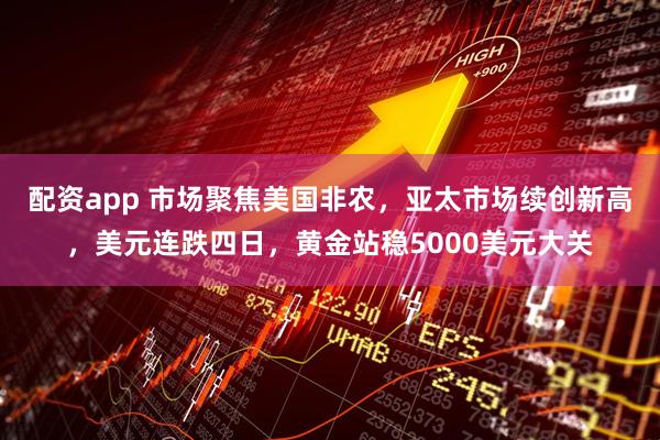 配资app 市场聚焦美国非农，亚太市场续创新高，美元连跌四日，黄金站稳5000美元大关
