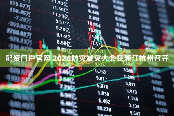 配资门户官网 2026防灾减灾大会在浙江杭州召开