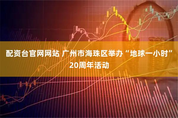 配资台官网网站 广州市海珠区举办“地球一小时”20周年活动